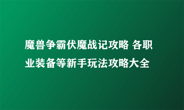 魔兽争霸伏魔战记攻略 各职业装备等新手玩法攻略大全