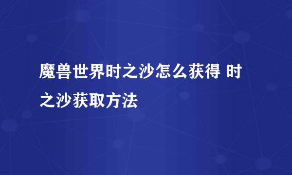 魔兽世界时之沙怎么获得 时之沙获取方法