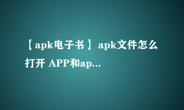 【apk电子书】 apk文件怎么打开 APP和apk的区别