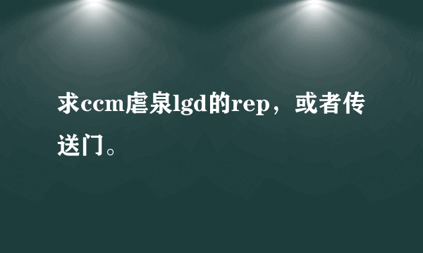 求ccm虐泉lgd的rep，或者传送门。