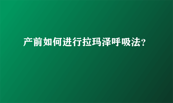 产前如何进行拉玛泽呼吸法？