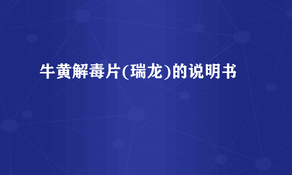 牛黄解毒片(瑞龙)的说明书