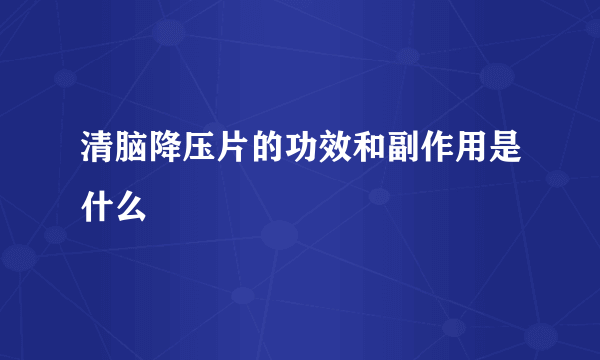 清脑降压片的功效和副作用是什么