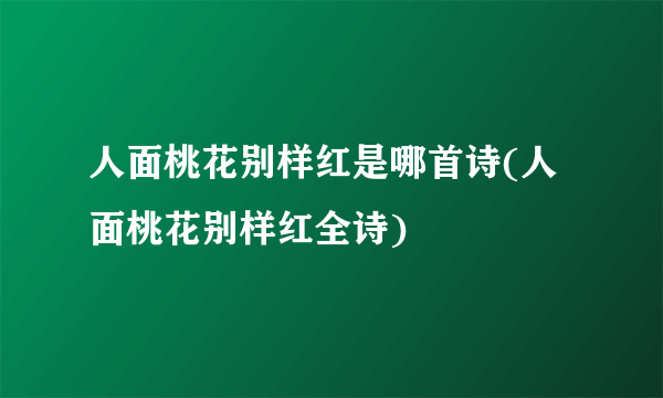 人面桃花别样红是哪首诗(人面桃花别样红全诗)