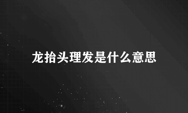 龙抬头理发是什么意思