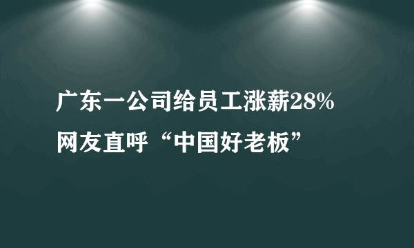 广东一公司给员工涨薪28% 网友直呼“中国好老板”