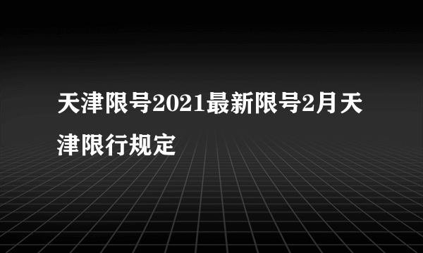 天津限号2021最新限号2月天津限行规定