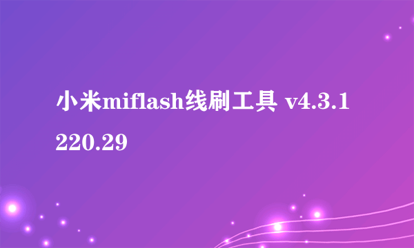 小米miflash线刷工具 v4.3.1220.29