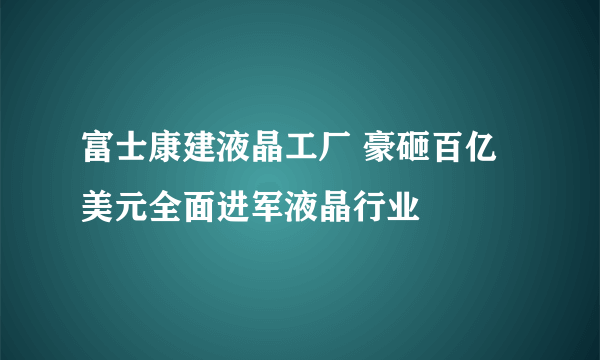 富士康建液晶工厂 豪砸百亿美元全面进军液晶行业