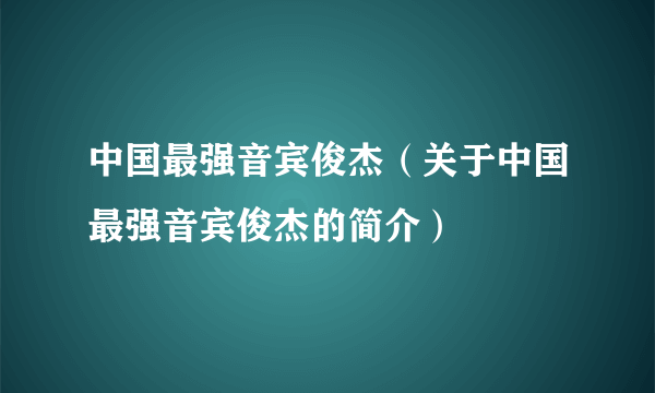 中国最强音宾俊杰（关于中国最强音宾俊杰的简介）