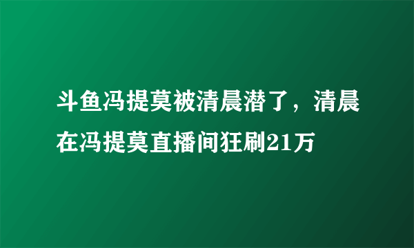 斗鱼冯提莫被清晨潜了，清晨在冯提莫直播间狂刷21万 