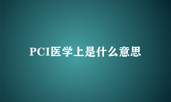 PCI医学上是什么意思