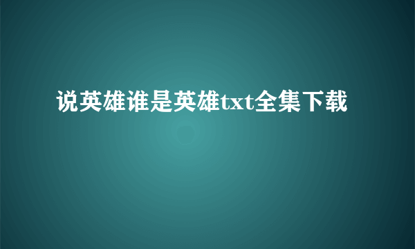 说英雄谁是英雄txt全集下载