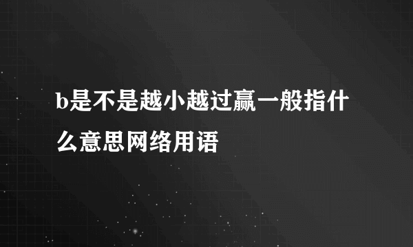 b是不是越小越过赢一般指什么意思网络用语