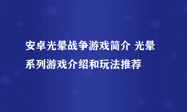 安卓光晕战争游戏简介 光晕系列游戏介绍和玩法推荐