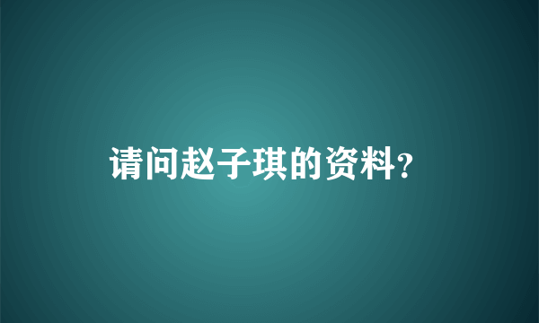 请问赵子琪的资料？