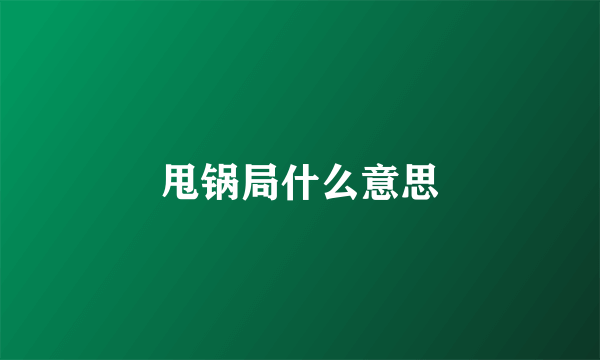 甩锅局什么意思