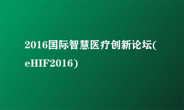 2016国际智慧医疗创新论坛(eHIF2016)