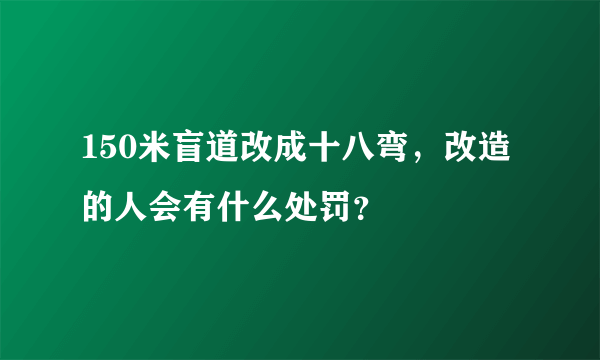 150米盲道改成十八弯，改造的人会有什么处罚？