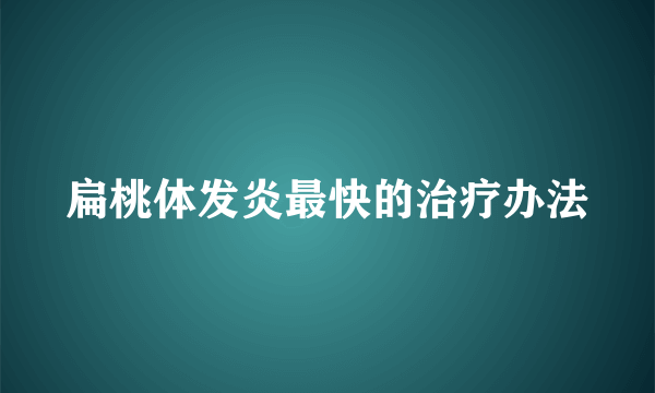 扁桃体发炎最快的治疗办法