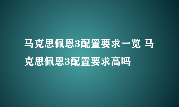 马克思佩恩3配置要求一览 马克思佩恩3配置要求高吗