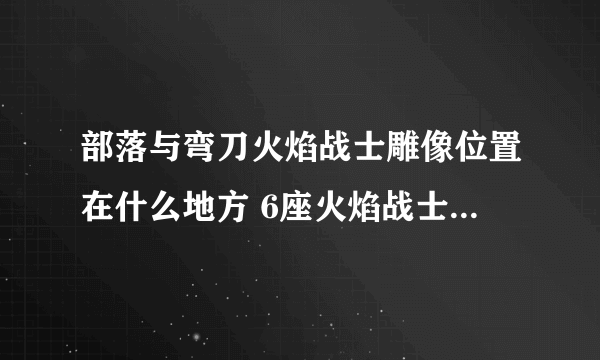 部落与弯刀火焰战士雕像位置在什么地方 6座火焰战士雕像位置一览