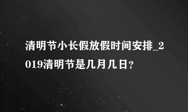 清明节小长假放假时间安排_2019清明节是几月几日？