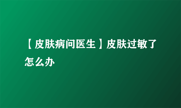 【皮肤病问医生】皮肤过敏了怎么办