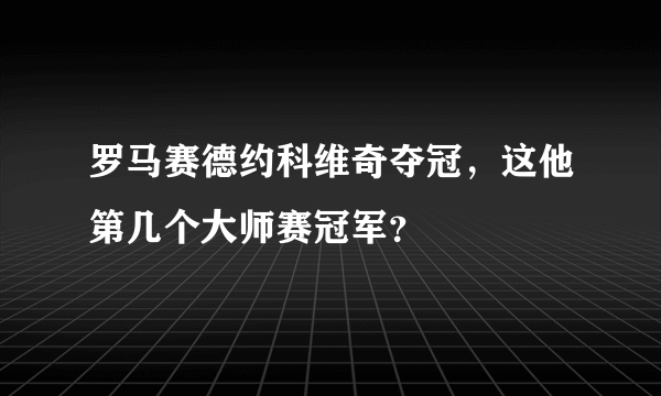 罗马赛德约科维奇夺冠，这他第几个大师赛冠军？