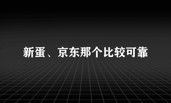 新蛋、京东那个比较可靠