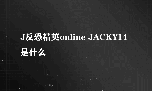 J反恐精英online JACKY14是什么