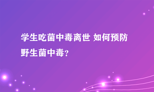 学生吃菌中毒离世 如何预防野生菌中毒？