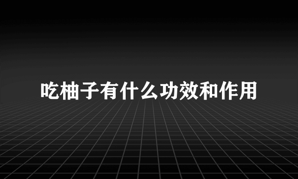 吃柚子有什么功效和作用