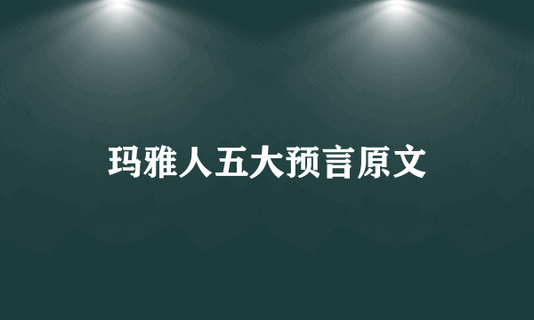 玛雅人五大预言原文