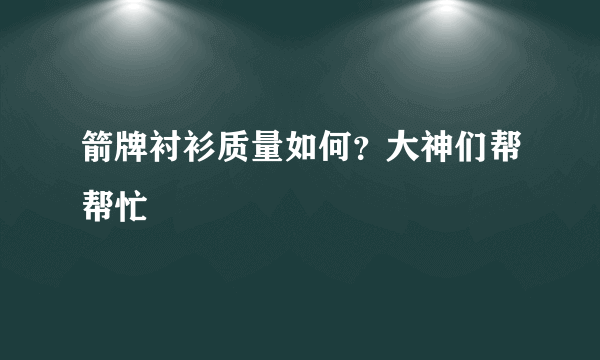 箭牌衬衫质量如何？大神们帮帮忙