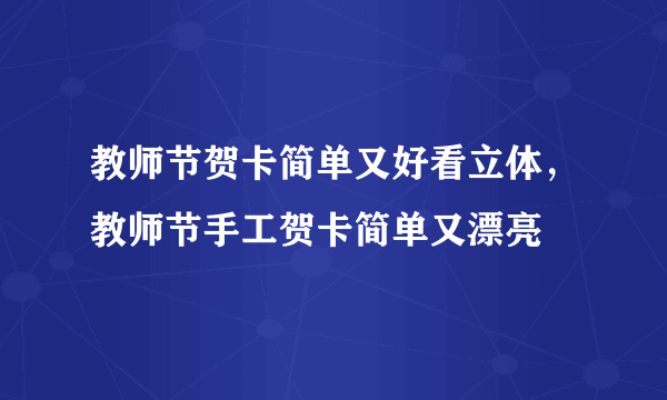 教师节贺卡简单又好看立体，教师节手工贺卡简单又漂亮