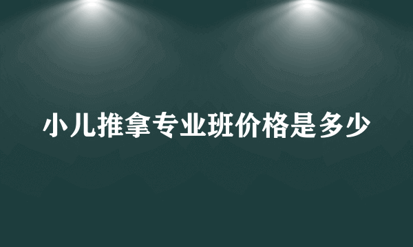 小儿推拿专业班价格是多少