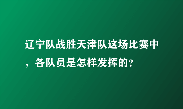 辽宁队战胜天津队这场比赛中，各队员是怎样发挥的？