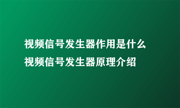 视频信号发生器作用是什么 视频信号发生器原理介绍