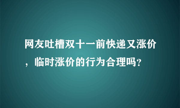 网友吐槽双十一前快递又涨价，临时涨价的行为合理吗？