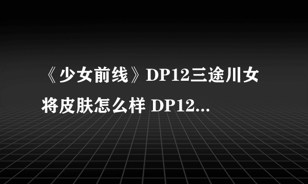 《少女前线》DP12三途川女将皮肤怎么样 DP12三途川女将皮肤一览