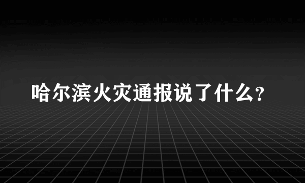 哈尔滨火灾通报说了什么？