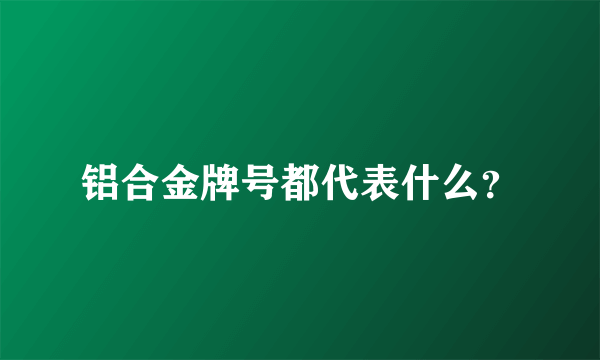 铝合金牌号都代表什么？