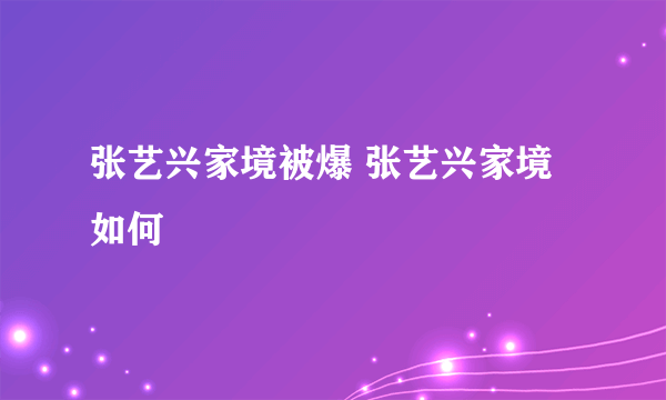 张艺兴家境被爆 张艺兴家境如何