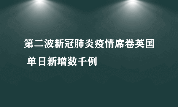 第二波新冠肺炎疫情席卷英国 单日新增数千例