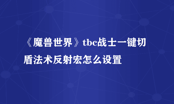 《魔兽世界》tbc战士一键切盾法术反射宏怎么设置