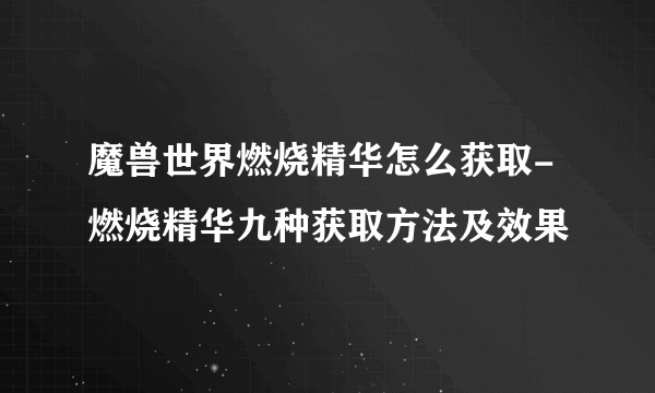 魔兽世界燃烧精华怎么获取-燃烧精华九种获取方法及效果