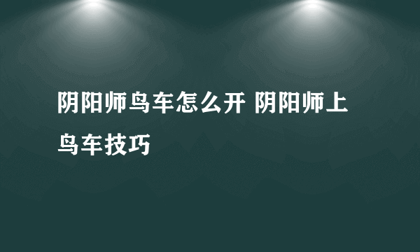 阴阳师鸟车怎么开 阴阳师上鸟车技巧