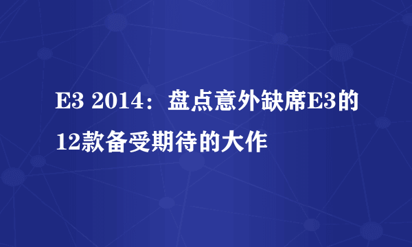 E3 2014：盘点意外缺席E3的12款备受期待的大作