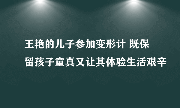 王艳的儿子参加变形计 既保留孩子童真又让其体验生活艰辛